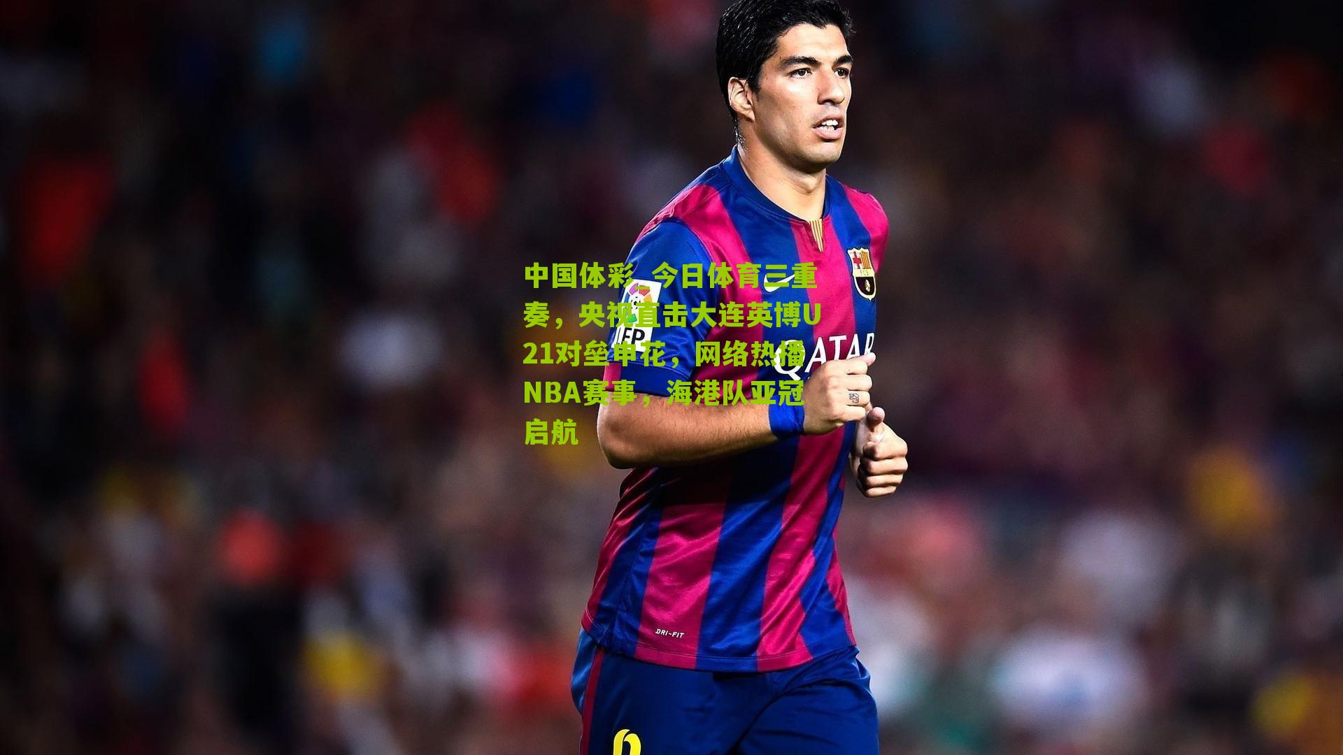 今日体育三重奏，央视直击大连英博U21对垒申花，网络热播NBA赛事，海港队亚冠启航