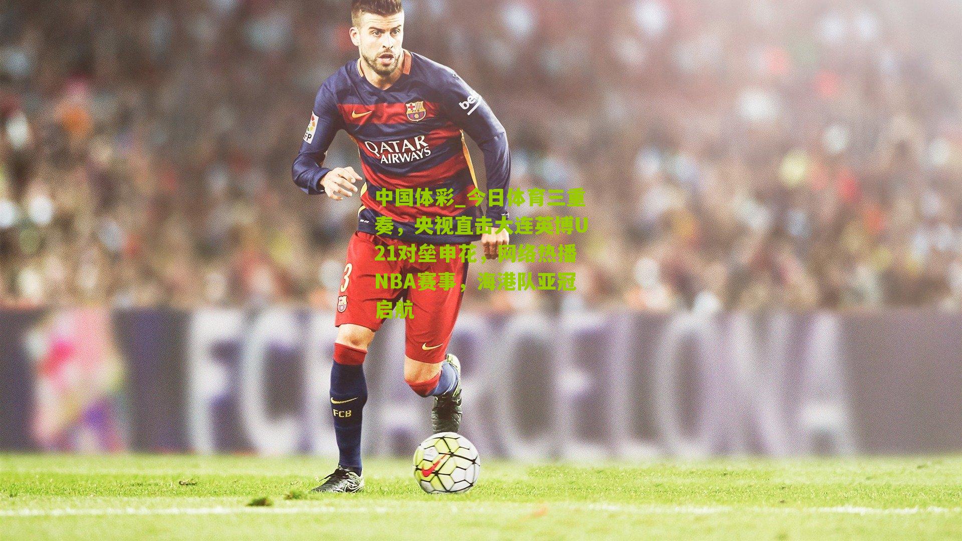 今日体育三重奏，央视直击大连英博U21对垒申花，网络热播NBA赛事，海港队亚冠启航