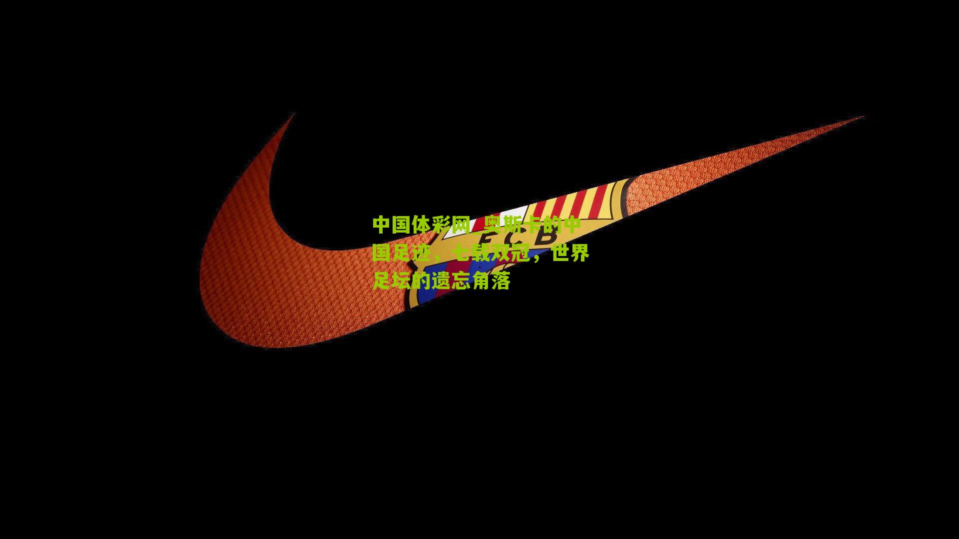 奥斯卡的中国足迹,七载双冠,世界足坛的遗忘角落
