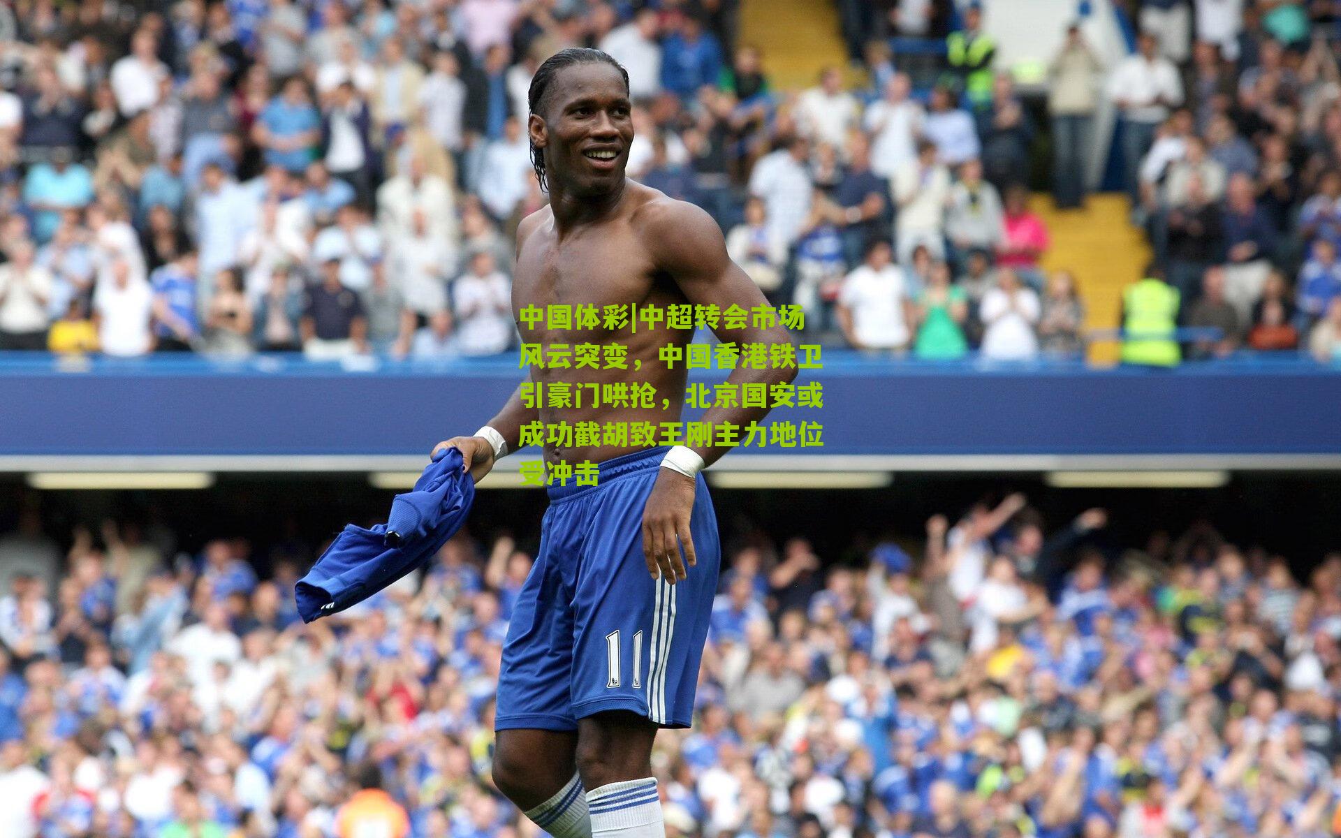 中超转会市场风云突变，中国香港铁卫引豪门哄抢，北京国安或成功截胡致王刚主力地位受冲击