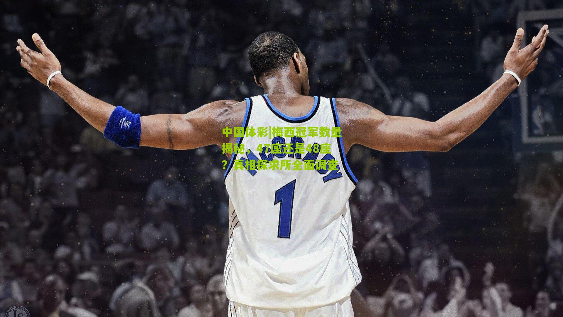 梅西冠军数量揭秘,47座还是48座?真相探求所全面调查