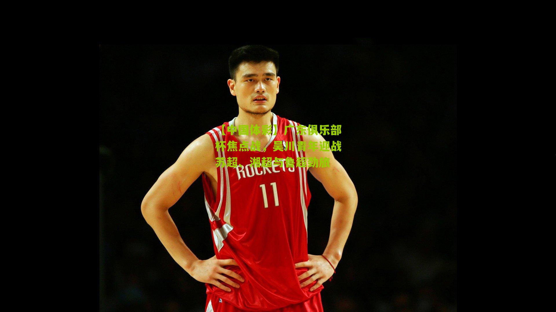 广东俱乐部杯焦点战,吴川青年迎战苏超、湘超与鲁超劲旅