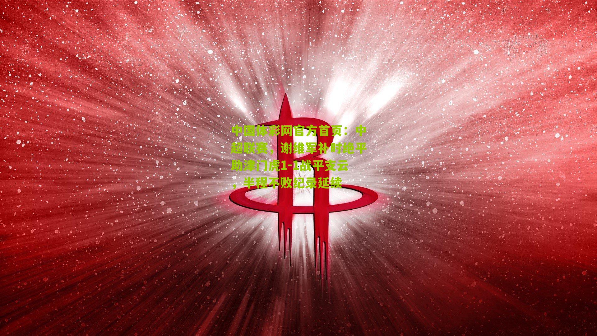 中超联赛，谢维军补时绝平助津门虎1-1战平支云，半程不败纪录延续