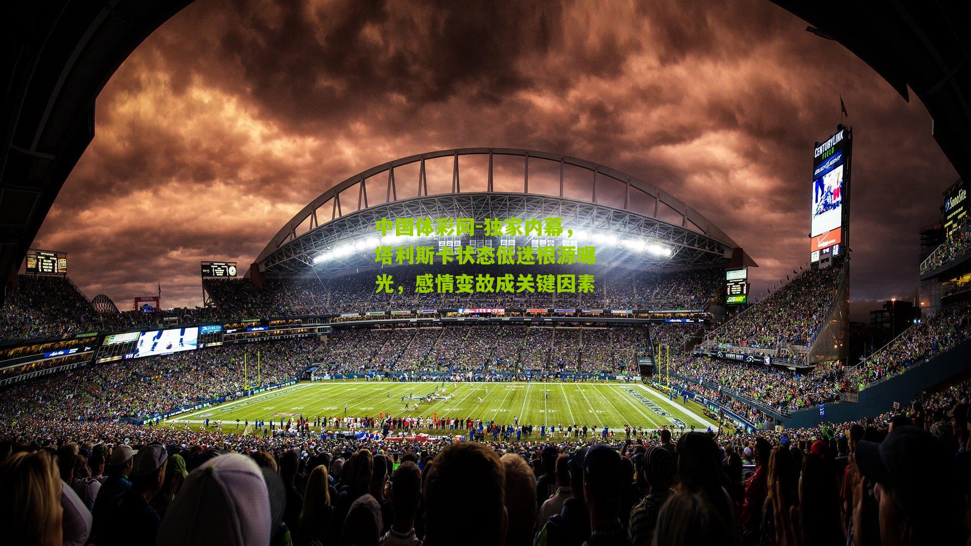 独家内幕，塔利斯卡状态低迷根源曝光，感情变故成关键因素