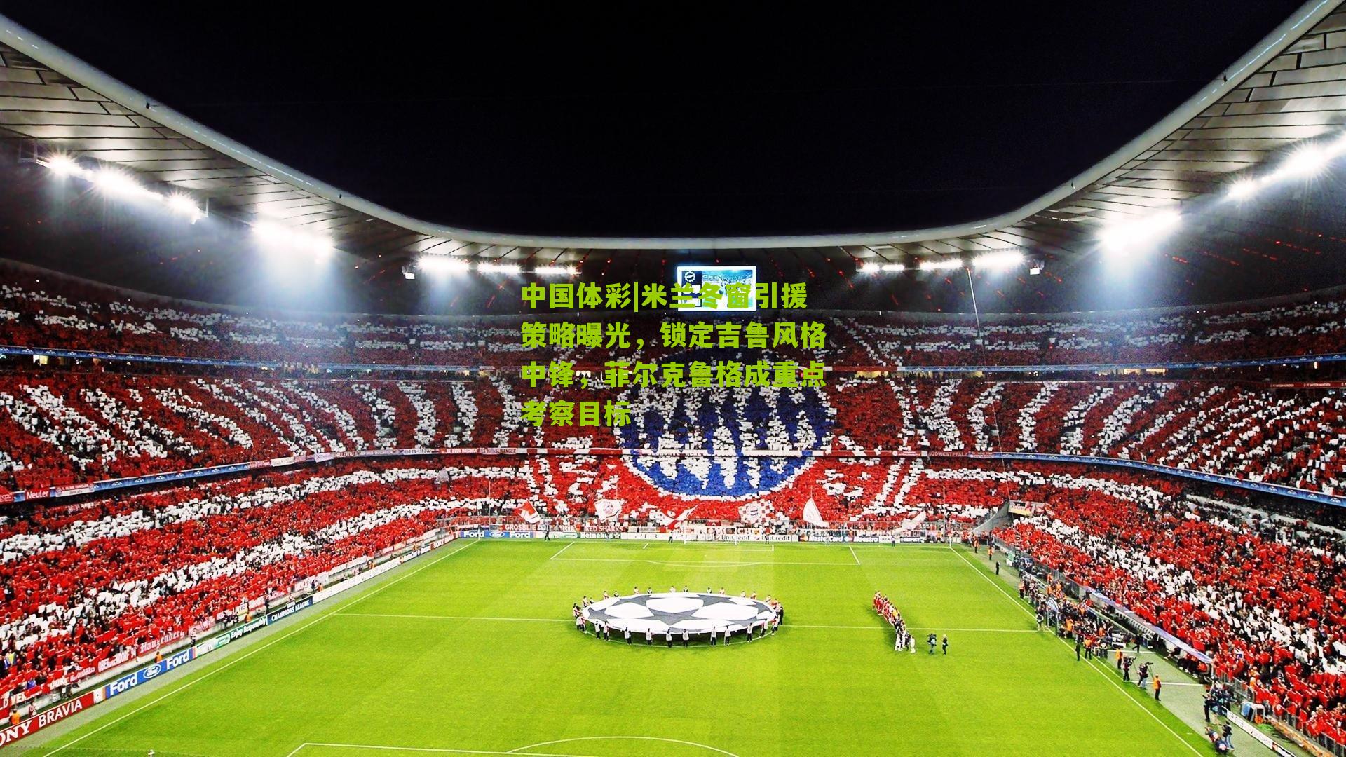 米兰冬窗引援策略曝光，锁定吉鲁风格中锋，菲尔克鲁格成重点考察目标