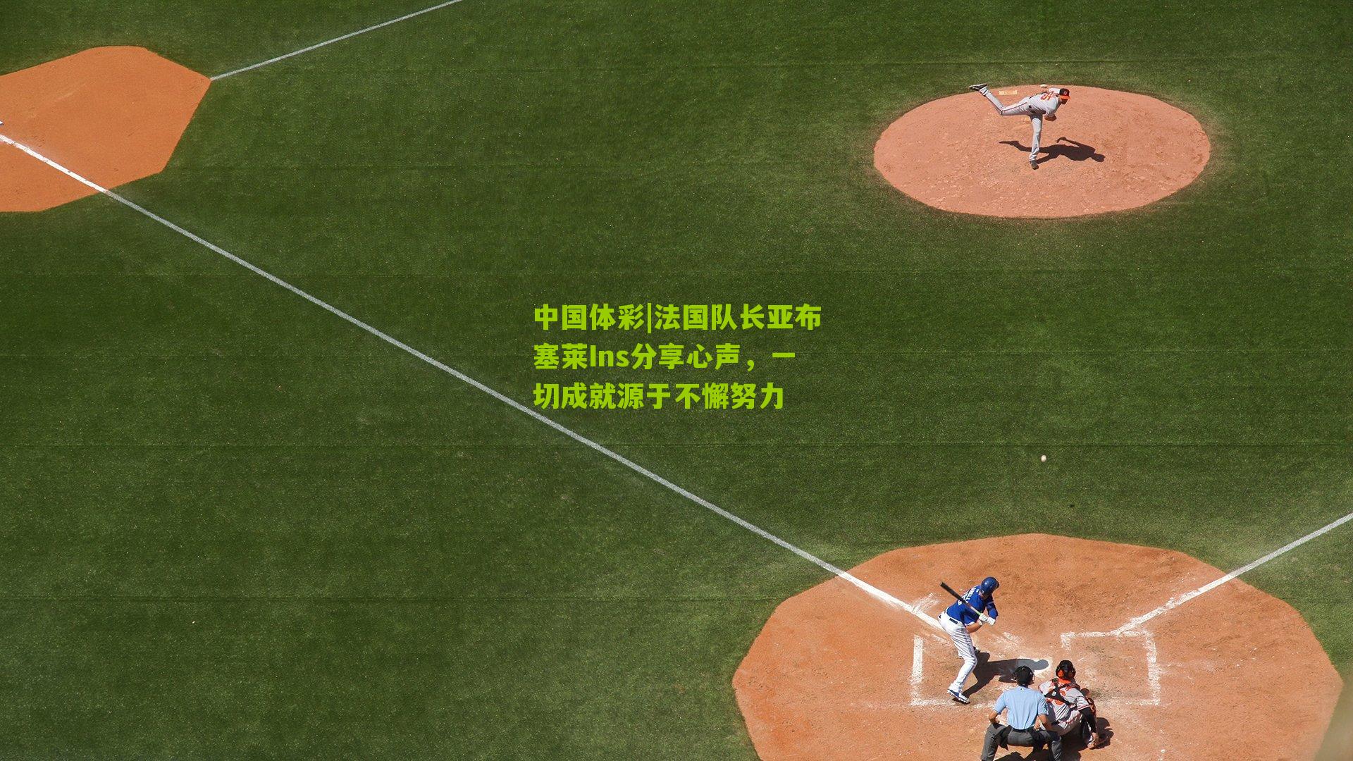 法国队长亚布塞莱Ins分享心声，一切成就源于不懈努力